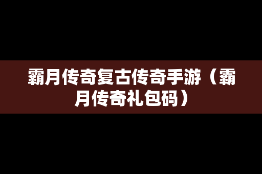 霸月传奇复古传奇手游（霸月传奇礼包码）