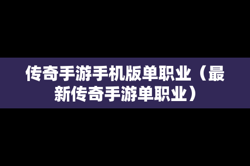 传奇手游手机版单职业（最新传奇手游单职业）