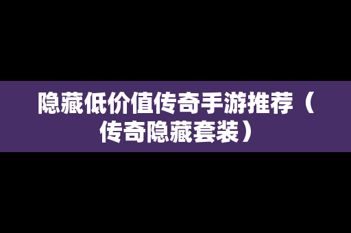 隐藏低价值传奇手游推荐（传奇隐藏套装）