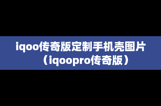 iqoo传奇版定制手机壳图片（iqoopro传奇版）