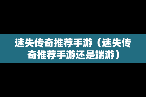 迷失传奇推荐手游（迷失传奇推荐手游还是端游）