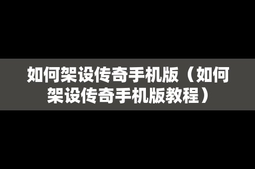 如何架设传奇手机版（如何架设传奇手机版教程）