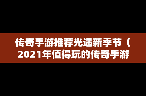 传奇手游推荐光遇新季节（2021年值得玩的传奇手游）