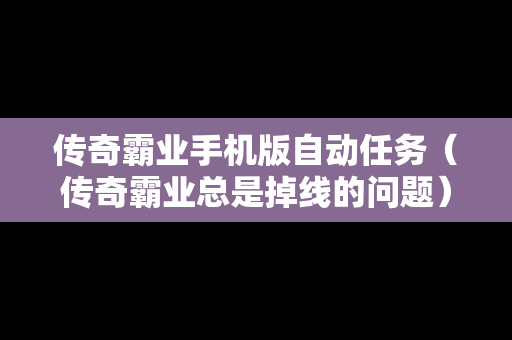 传奇霸业手机版自动任务（传奇霸业总是掉线的问题）