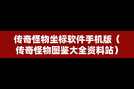 传奇怪物坐标软件手机版（传奇怪物图鉴大全资料站）