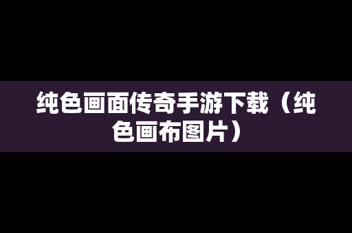 纯色画面传奇手游下载（纯色画布图片）