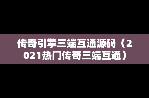 传奇引擎三端互通源码（2021热门传奇三端互通）
