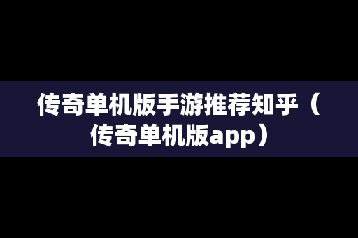 传奇单机版手游推荐知乎（传奇单机版app）