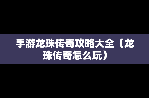 手游龙珠传奇攻略大全（龙珠传奇怎么玩）