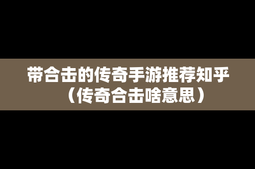 带合击的传奇手游推荐知乎（传奇合击啥意思）