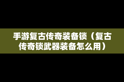 手游复古传奇装备锁（复古传奇锁武器装备怎么用）