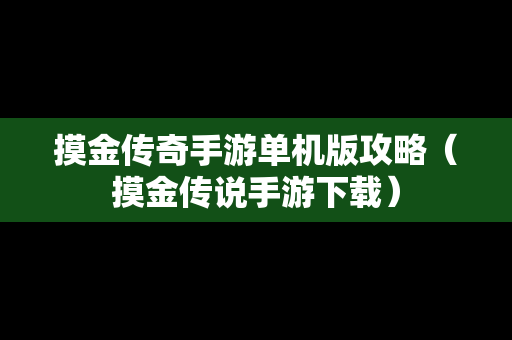 摸金传奇手游单机版攻略（摸金传说手游下载）
