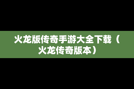 火龙版传奇手游大全下载（火龙传奇版本）