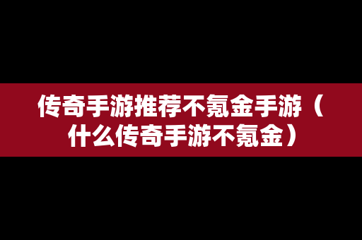 传奇手游推荐不氪金手游（什么传奇手游不氪金）