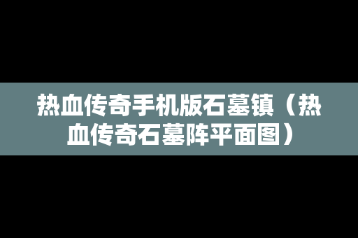 热血传奇手机版石墓镇（热血传奇石墓阵平面图）