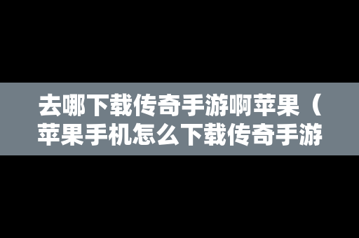 去哪下载传奇手游啊苹果（苹果手机怎么下载传奇手游）
