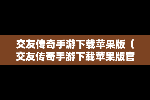 交友传奇手游下载苹果版（交友传奇手游下载苹果版官网）