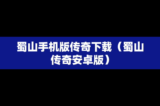 蜀山手机版传奇下载（蜀山传奇安卓版）