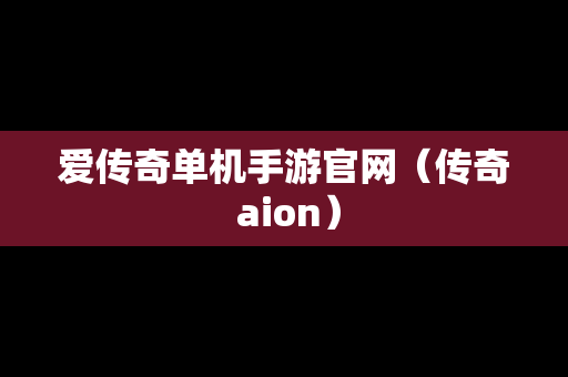 爱传奇单机手游官网（传奇 aion）