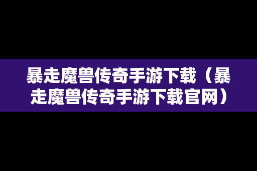 暴走魔兽传奇手游下载（暴走魔兽传奇手游下载官网）