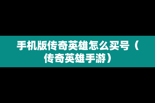 手机版传奇英雄怎么买号（传奇英雄手游）
