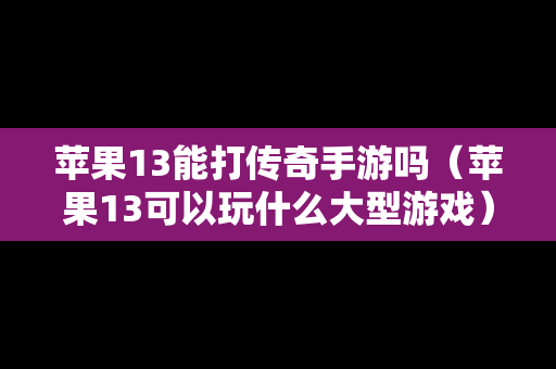 苹果13能打传奇手游吗（苹果13可以玩什么大型游戏）