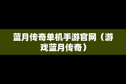 蓝月传奇单机手游官网（游戏蓝月传奇）