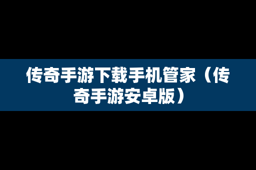 传奇手游下载手机管家（传奇手游安卓版）