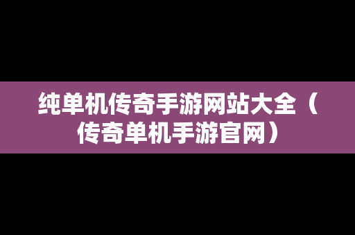 纯单机传奇手游网站大全(传奇单机手游官网) 纯单机传奇手游网站大全(传奇单机手游官网)