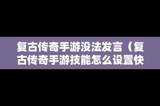 复古传奇手游没法发言（复古传奇手游技能怎么设置快捷键）