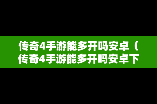 传奇4手游能多开吗安卓（传奇4手游能多开吗安卓下载）