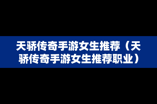 天骄传奇手游女生推荐（天骄传奇手游女生推荐职业）
