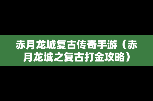 赤月龙城复古传奇手游（赤月龙城之复古打金攻略）