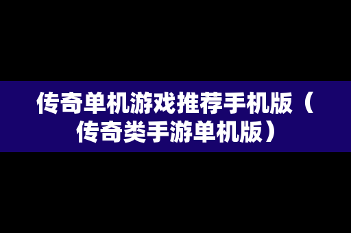 传奇单机游戏推荐手机版（传奇类手游单机版）