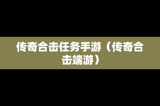 传奇合击任务手游（传奇合击端游）