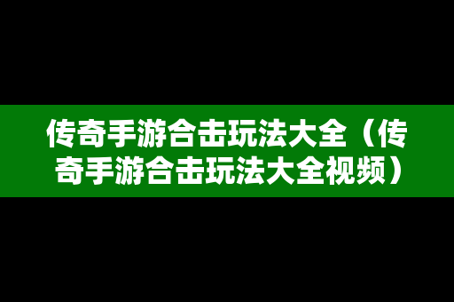 传奇手游合击玩法大全（传奇手游合击玩法大全视频）