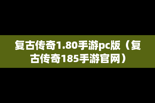 复古传奇1.80手游pc版（复古传奇185手游官网）