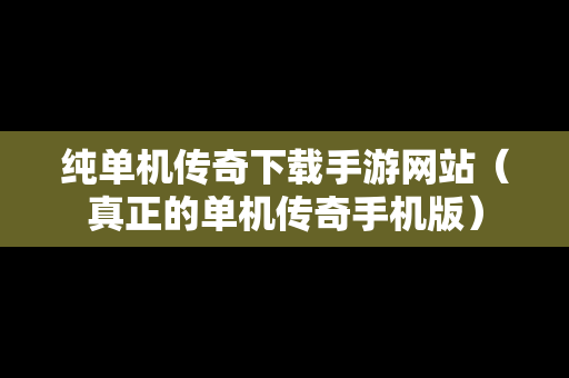 纯单机传奇下载手游网站（真正的单机传奇手机版）