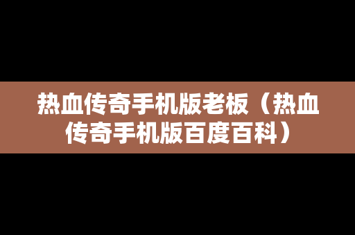 热血传奇手机版老板（热血传奇手机版百度百科）