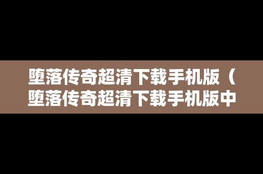 堕落传奇超清下载手机版（堕落传奇超清下载手机版中文）