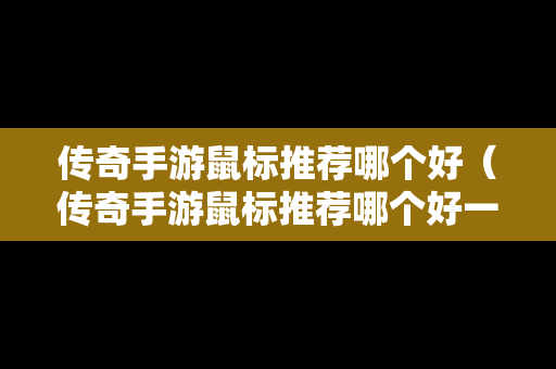 传奇手游鼠标推荐哪个好（传奇手游鼠标推荐哪个好一点）