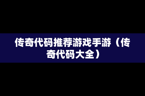 传奇代码推荐游戏手游（传奇代码大全）