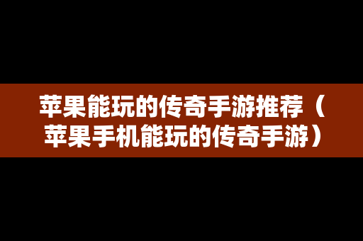 苹果能玩的传奇手游推荐（苹果手机能玩的传奇手游）