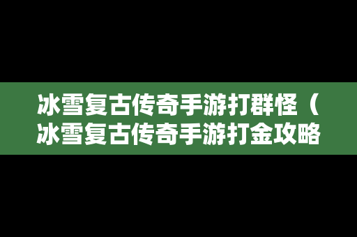 冰雪复古传奇手游打群怪（冰雪复古传奇手游打金攻略,工作室必备云手机提高收益）