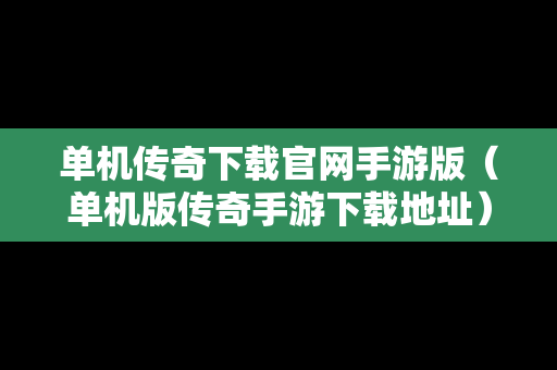 单机传奇下载官网手游版（单机版传奇手游下载地址）