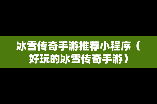 冰雪传奇手游推荐小程序（好玩的冰雪传奇手游）