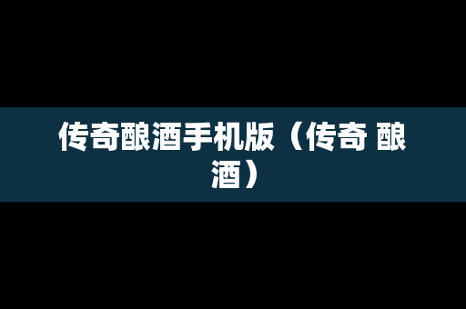 传奇酿酒手机版（传奇 酿酒）