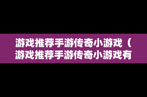 游戏推荐手游传奇小游戏（游戏推荐手游传奇小游戏有哪些）