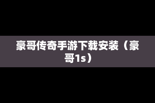 豪哥传奇手游下载安装（豪哥1s）