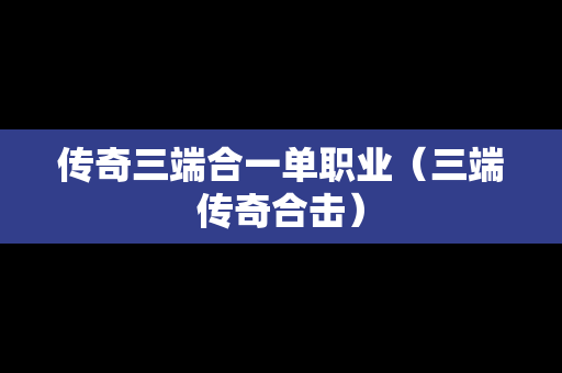 传奇三端合一单职业（三端传奇合击）